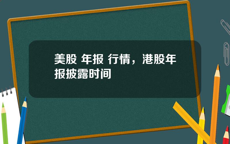 美股 年报 行情，港股年报披露时间